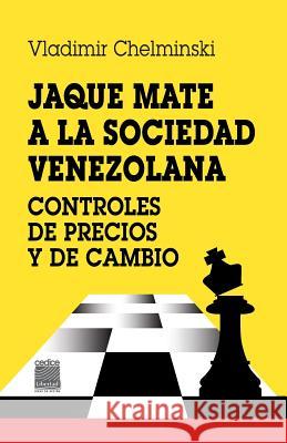 Jaque mate a la sociedad: Controles de precios y de cambio Chelminski, Vladimir 9781544274546 Createspace Independent Publishing Platform