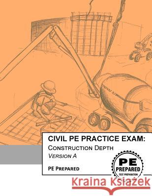 Civil Pe Practice Exam: Construction Depth Version a Pe Prepared LLC 9781544275222 Createspace Independent Publishing Platform