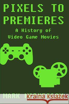 Pixels to Premieres: A History of Video Game Movies Mark McPherson 9781544275444 Createspace Independent Publishing Platform