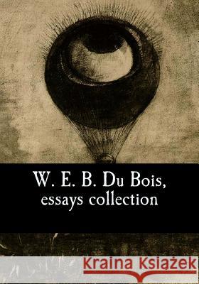 W. E. B. Du Bois, essays collection Du Bois, W. E. B. 9781544275987 Createspace Independent Publishing Platform