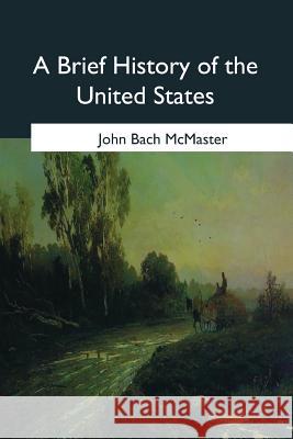 A Brief History of the United States John Bach McMaster 9781544279916