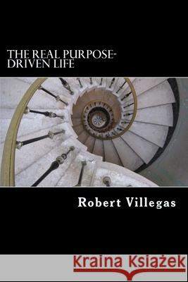The REAL Purpose-Driven Life Villegas, Robert 9781544280455 Createspace Independent Publishing Platform