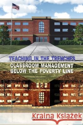 Teaching in the Trenches: Classroom Management Below the Poverty Line Rich Halas Jonathan Goldthorpe 9781544280646