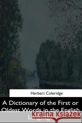 A Dictionary of the First or Oldest Words in the English Language Herbert Coleridge 9781544281155