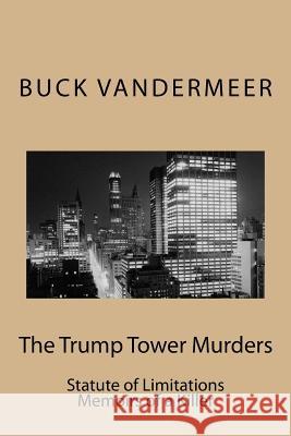 The Trump Tower Murders: Statute of Limitations Memoirs of a Killer Buck VanderMeer 9781544281322