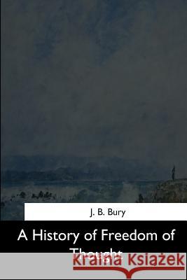 A History of Freedom of Thought J. B. Bury 9781544281681 Createspace Independent Publishing Platform