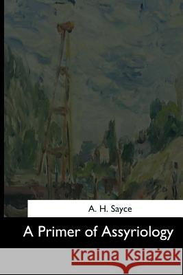 A Primer of Assyriology A. H. Sayce 9781544284019 Createspace Independent Publishing Platform