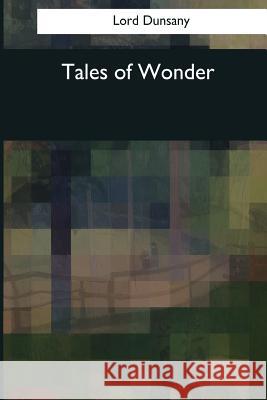 Tales of Wonder Lord Dunsany 9781544285108 Createspace Independent Publishing Platform