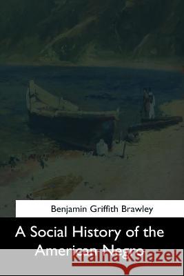 A Social History of the American Negro Benjamin Griffith Brawley 9781544285252 Createspace Independent Publishing Platform