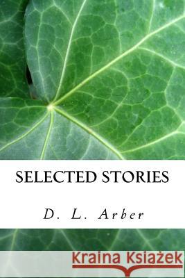 Selected Stories of D. L. Arber MR D. L. Arber 9781544285870 Createspace Independent Publishing Platform