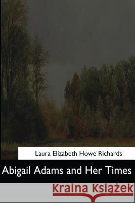 Abigail Adams and Her Times Laura Elizabeth Howe Richards 9781544286839 Createspace Independent Publishing Platform