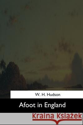 Afoot in England W. H. Hudson 9781544287263 Createspace Independent Publishing Platform