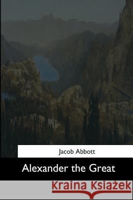Alexander the Great Jacob Abbott 9781544287591 Createspace Independent Publishing Platform