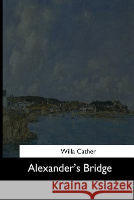 Alexander's Bridge Willa Cather 9781544287645 Createspace Independent Publishing Platform