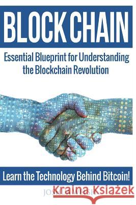 Blockchain: Essential Blueprint for Understanding the Blockchain Revolution - Learn the Technology Behind Bitcoin! Joshua Welsh 9781544289250 Createspace Independent Publishing Platform