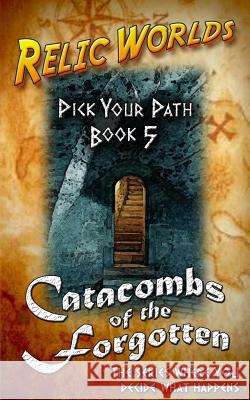 Relic Worlds: Pick Your Path 5 - Catacombs of the Forgotten Jeff McArthur 9781544291673