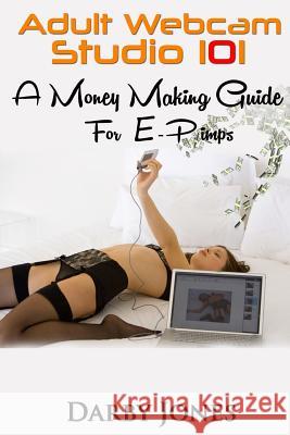 Adult Webcam Studio 101 - A Money Making Guide for E-pimps Jones, Darby 9781544293394 Createspace Independent Publishing Platform