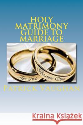 Holy Matrimony Guide to Marriage MR Patrick J. Vaughan 9781544293660 Createspace Independent Publishing Platform