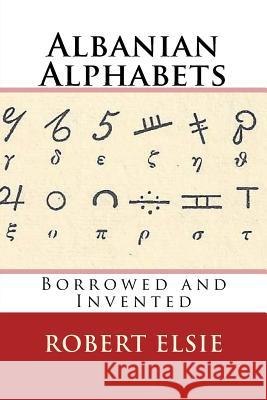Albanian Alphabets: Borrowed and Invented Robert Elsie 9781544294094 Createspace Independent Publishing Platform