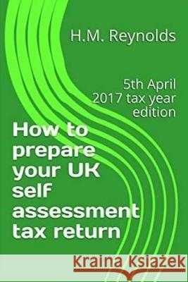 How to prepare your UK self assessment tax return: 5th April 2017 tax year edition Reynolds, H. M. 9781544295763 Createspace Independent Publishing Platform