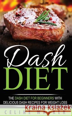DASH Diet: The DASH Diet For Beginners With Delicious DASH Recipes for Weight Loss Walker, Celine 9781544296913 Createspace Independent Publishing Platform