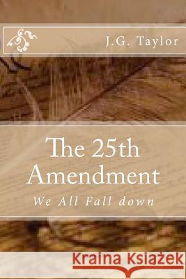 The 25th Amendment: We All Fall down Taylor, J. G. 9781544298306 Createspace Independent Publishing Platform