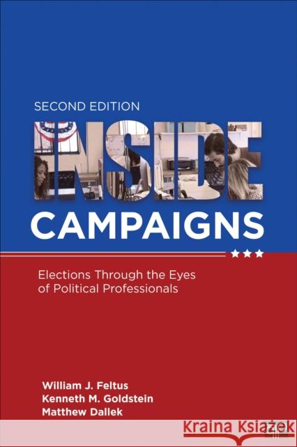 Inside Campaigns: Elections Through the Eyes of Political Professionals William J. Feltus Kenneth M. Goldstein Matthew J. Dallek 9781544316741