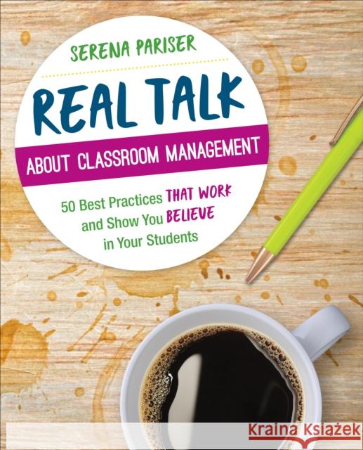 Real Talk about Classroom Management: 50 Best Practices That Work and Show You Believe in Your Students Serena Pariser 9781544317755