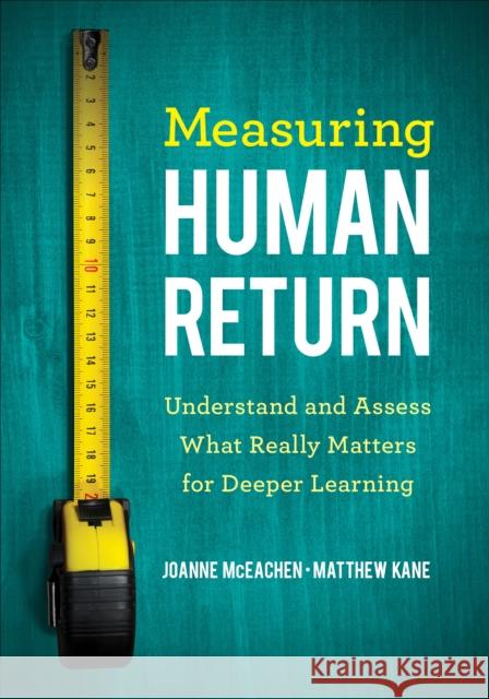 Measuring Human Return: Understand and Assess What Really Matters for Deeper Learning Joanne J. McEachen Matthew Kane 9781544330822 Corwin Publishers