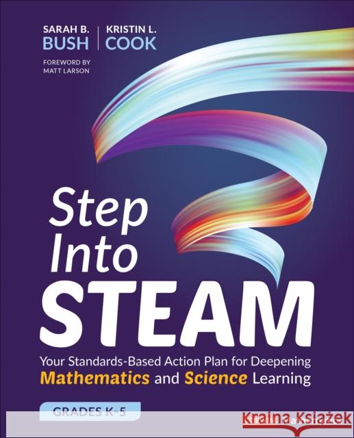 Step Into Steam, Grades K-5: Your Standards-Based Action Plan for Deepening Mathematics and Science Learning Sarah B. Bush Kristin L. Cook 9781544337203 Corwin Publishers