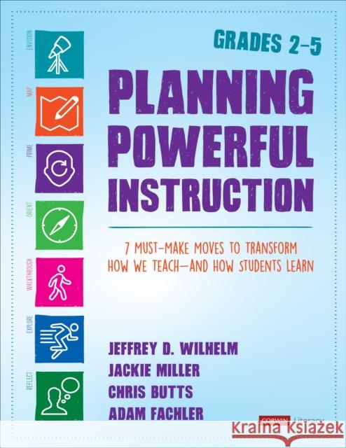 Planning Powerful Instruction, Grades 2-5: 7 Must-Make Moves to Transform How We Teach--And How Students Learn Jeffrey D. Wilhelm Jackie Miller Chris Butts 9781544342818