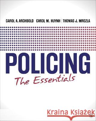 Policing: The Essentials Carol A. Archbold Carol My Huynh Thomas J. Mrozla 9781544349510