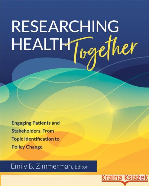 Researching Health Together: Engaging Patients and Stakeholders, from Topic Identification to Policy Change Zimmerman, Emily B. 9781544351063 Sage Publications, Inc
