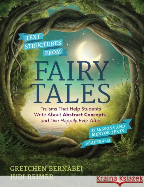 Text Structures from Fairy Tales: Truisms That Help Students Write about Abstract Concepts . . . and Live Happily Ever After, Grades 4-12 Gretchen S. Bernabei Judith A. Reimer 9781544361154