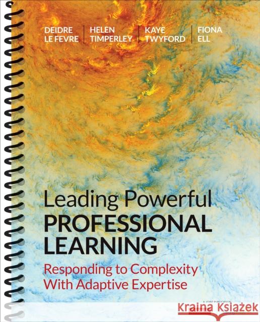 Leading Powerful Professional Learning: Responding to Complexity with Adaptive Expertise Deidre M. L Helen S. Timperley Kaye Twyford 9781544361451