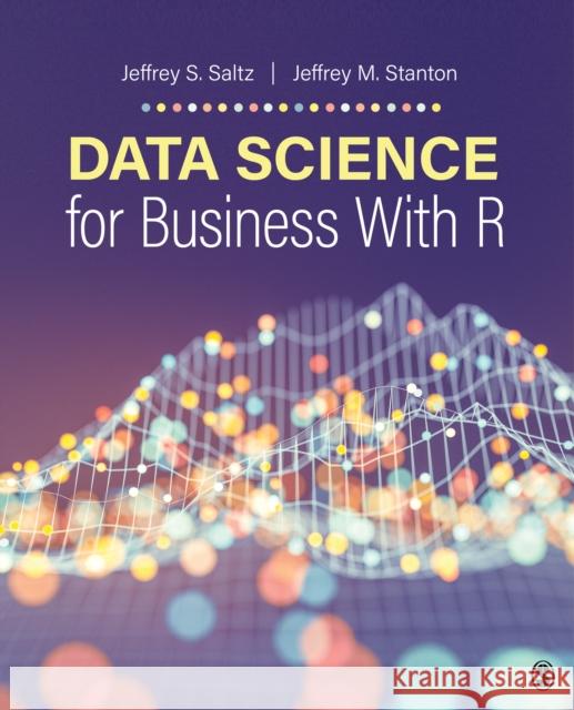 Data Science for Business with R Jeffrey S. Saltz Jeffrey Morgan Stanton 9781544370453 SAGE Publications Inc