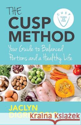 The CUSP Method: Your Guide to Balanced Portions & a Healthy Life DiGregorio, Jaclyn 9781544500102 New Degree Press