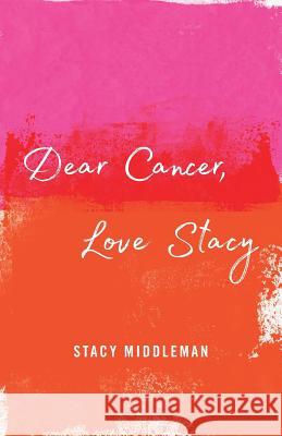 Dear Cancer, Love Stacy Stacy Middleman 9781544500348