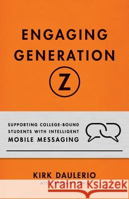 Engaging Generation Z: Supporting College-Bound Students with Intelligent Mobile Messaging Adrian Serna, Kirk Daulerio 9781544500478 Publishing In A Box