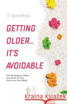 Getting Older...It's Avoidable!: The Strategy to Keep the Youth of Your Cells and Your Body Dr Daniel Minier 9781544500546 Publishing In A Box