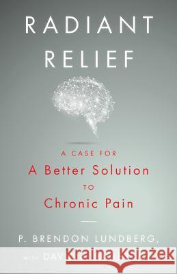 Radiant Relief: A Case for a Better Solution to Chronic Pain P. Brendon Lundberg David B. Farle 9781544500898