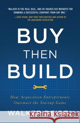 Buy Then Build: How Acquisition Entrepreneurs Outsmart the Startup Game Walker Deibel 9781544501130 Lioncrest Publishing