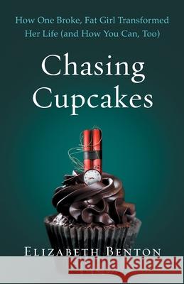 Chasing Cupcakes: How One Broke, Fat Girl Transformed Her Life (and How You Can, Too) Elizabeth Benton 9781544501246 Primal Potential Publishing