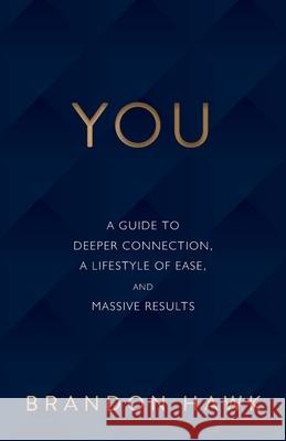 You: A Guide to Deeper Connection, a Lifestyle of Ease, and Massive Results Brandon Hawk 9781544501413