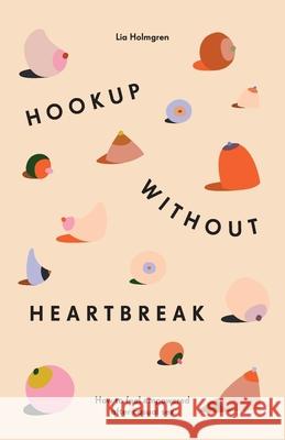 Hookup without Heartbreak: How to Feel Empowered after Casual Sex Lia Holmgren 9781544501598 Lioncrest Publishing