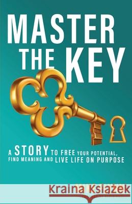 Master the Key: A Story to Free Your Potential, Find Meaning and Live Life on Purpose Kevin Hall Mike Flynn 9781544502076 Claim Your Purpose Media