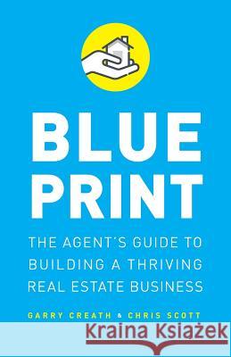 Blueprint: The Agent's Guide to Building a Thriving Real Estate Business Chris Scott Garry Creath 9781544502465 Lioncrest Publishing