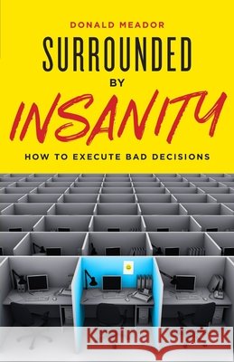 Surrounded by Insanity: How to Execute Bad Decisions Donald Meador 9781544502656