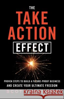 The Take Action Effect: Proven Steps to Build a Future-Proof Business & Create Your Ultimate Freedom Scott Voelker 9781544502809 Lioncrest Publishing