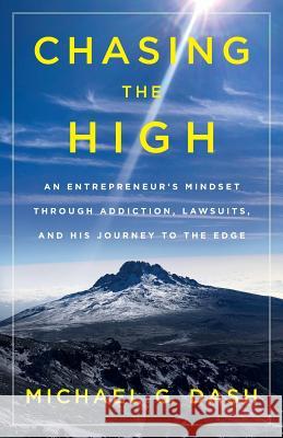 Chasing the High: An Entrepreneur's Mindset Through Addiction, Lawsuits, and His Journey to the Edge Michael G. Dash 9781544503479 Lioncrest Publishing